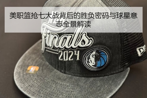 美职篮抢七大战背后的胜负密码与球星意志全景解读