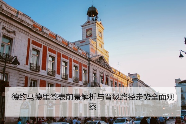 德约马德里签表前景解析与晋级路径走势全面观察